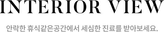 interior view 안락한 휴식같은 공간에서 세심한 진료를 받아보세요.